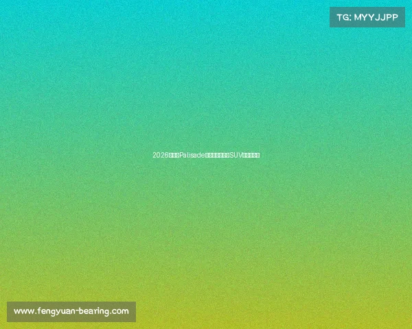 2026款现代Palisade首次试驾:家庭SUV更上一层楼 2026款现代Palisade首次试驾:家庭SUV更上一层楼